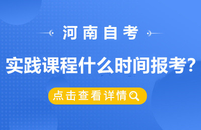 河南自考实践课程什么时间报考？
