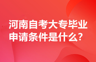 河南自考大专毕业申请条件是什么？