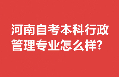 河南自考本科行政管理专业怎么样?