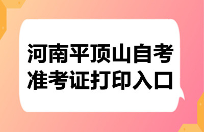 2024年10月河南平顶山自考准考证打印入口