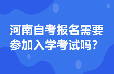 河南自考报名需要参加入学考试吗？