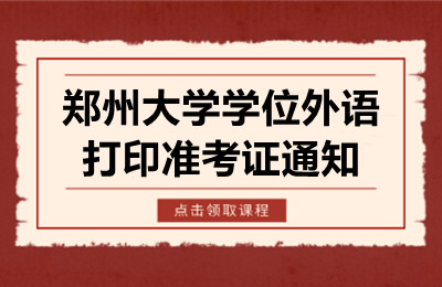 郑州大学成人高等教育学士学位外语考试准考证打印通知