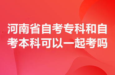 河南省自考专科和自考本科可以一起考吗？