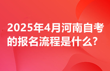 2025年4月河南自考的报名流程是什么?